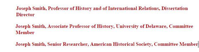 One director examples for certification page. Indent lines .5 inch. Joseph Smith, Professor of History and of International Relations, Dissertation Director. Joseph Smith, Associate Professor of History, University of Delaware, Committee Member. Joseph Smith, Senior Researcher, American Historical Society, Committee Member.